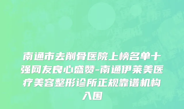 南通市去削骨医院上榜名单十强网友良心盛赞-南通伊莱美医疗美容整形诊所正规靠谱机构入围