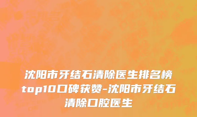 沈阳市牙结石清除医生排名榜top10口碑获赞-沈阳市牙结石清除口腔医生