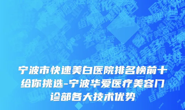 宁波市快速美白医院排名榜前十给你挑选-宁波华爱医疗美容门诊部各大技术优势