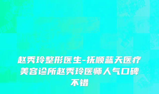 赵秀玲整形医生-抚顺蓝天医疗美容诊所赵秀玲医师人气口碑不错