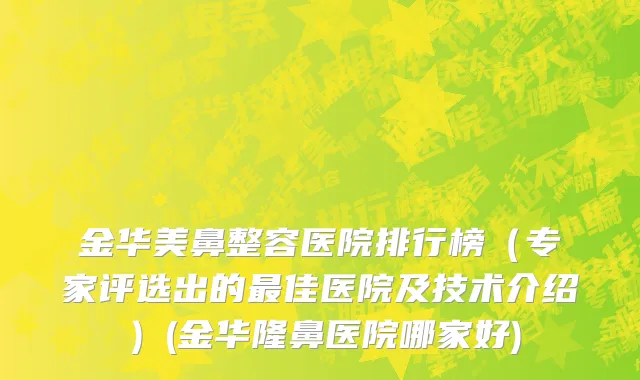 金华美鼻整容医院排行榜（专家评选出的最佳医院及技术介绍）(金华隆鼻医院哪家好)