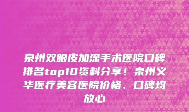 泉州双眼皮加深手术医院口碑排名top10资料分享!泉州义华医疗美容医院价格、口碑均放心
