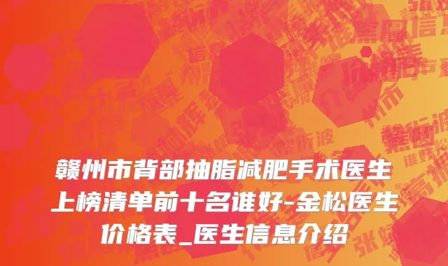 赣州市背部抽脂减肥手术医生上榜清单前十名谁好-金松医生价格表_医生信息介绍