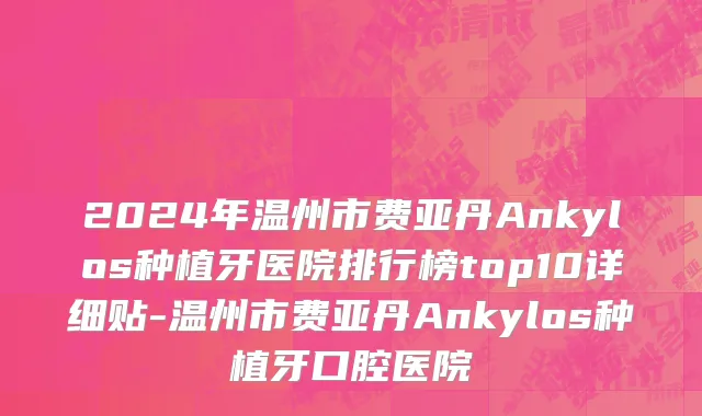 2024年温州市费亚丹Ankylos种植牙医院排行榜top10详细贴-温州市费亚丹Ankylos种植牙口腔医院
