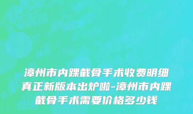 漳州市内踝截骨手术收费明细真正新版本出炉啦-漳州市内踝截骨手术需要价格多少钱