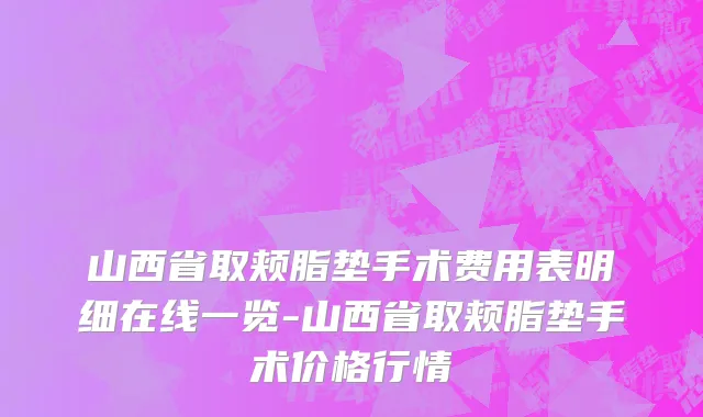 山西省取颊脂垫手术费用表明细在线一览-山西省取颊脂垫手术价格行情