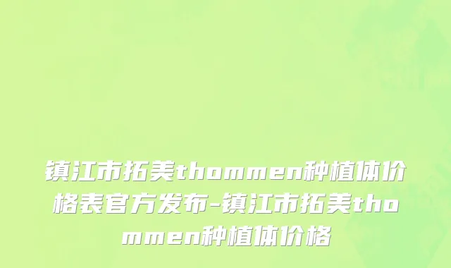 镇江市拓美thommen种植体价格表官方发布-镇江市拓美thommen种植体价格