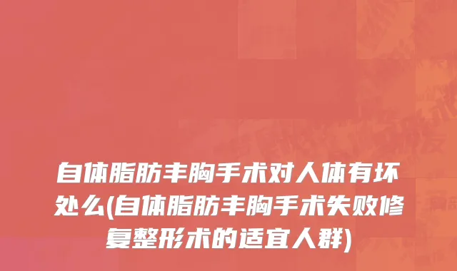自体脂肪丰胸手术对人体有坏处么(自体脂肪丰胸手术失败修复整形术的适宜人群)