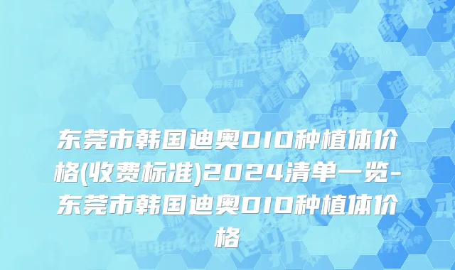 东莞市韩国迪奥DIO种植体价格(收费标准)2024清单一览-东莞市韩国迪奥DIO种植体价格