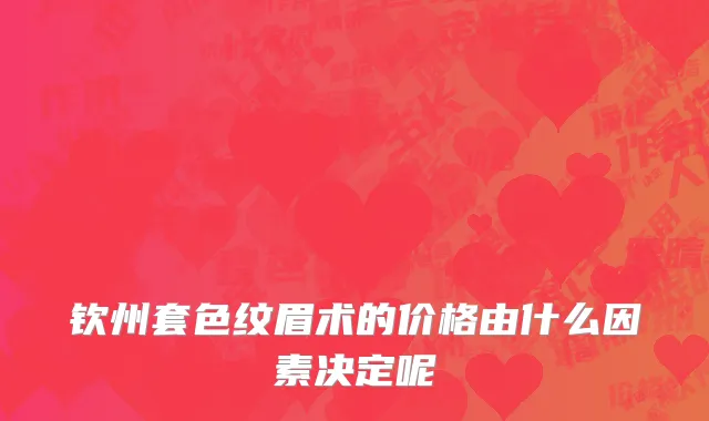 钦州套色纹眉术的价格由什么因素决定呢