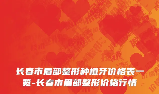 长春市眉部整形种植牙价格表一览-长春市眉部整形价格行情