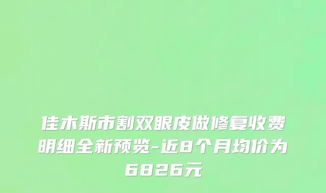 佳木斯市割双眼皮做修复收费明细全新预览-近8个月均价为6826元