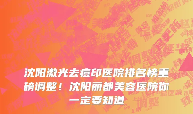 沈阳激光去痘印医院排名榜重磅调整！沈阳丽都美容医院你一定要知道