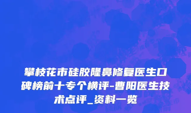 攀枝花市硅胶隆鼻修复医生口碑榜前十专个横评-曹阳医生技术点评_资料一览