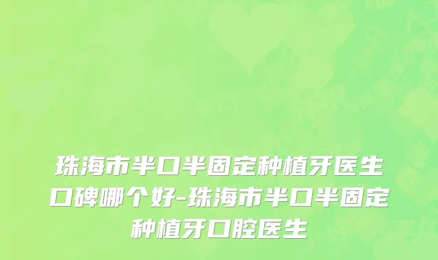 珠海市半口半固定种植牙医生口碑哪个好-珠海市半口半固定种植牙口腔医生
