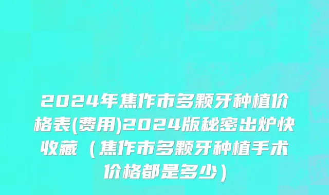 2024年焦作市多颗牙种植价格表(费用)2024版秘密出炉快收藏（焦作市多颗牙种植手术价格都是多少）