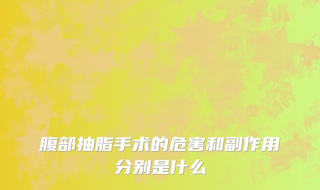 腹部抽脂手术的危害和副作用分别是什么