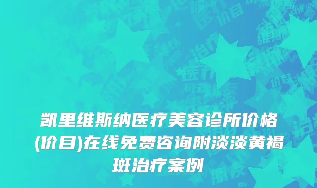 凯里维斯纳医疗美容诊所价格(价目)在线免费咨询附淡淡黄褐斑治疗案例