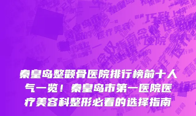 秦皇岛整颧骨医院排行榜前十人气一览!秦皇岛市第一医院医疗美容科整形必看的选择指南