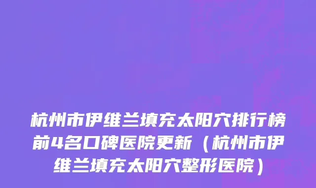 杭州市伊维兰填充太阳穴排行榜前4名口碑医院更新（杭州市伊维兰填充太阳穴整形医院）