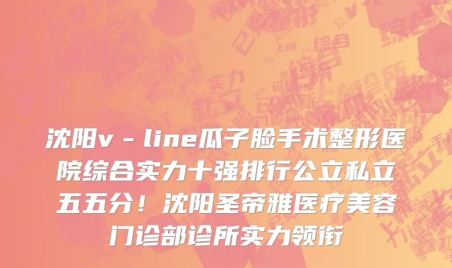 沈阳v－line瓜子脸手术整形医院综合实力十强排行公立私立五五分！沈阳圣帝雅医疗美容门诊部诊所实力领衔