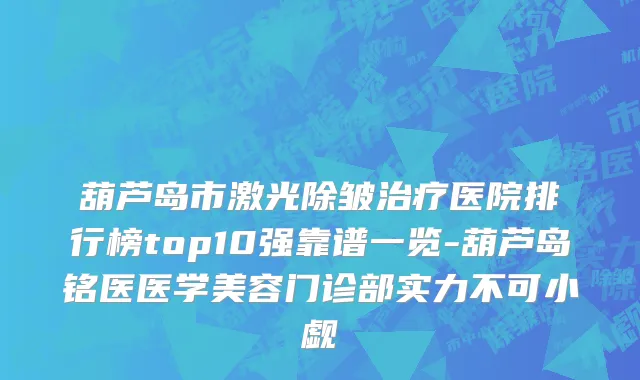 葫芦岛市激光除皱治疗医院排行榜top10强靠谱一览-葫芦岛铭医医学美容门诊部实力不可小觑