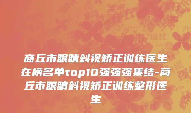 商丘市眼睛斜视矫正训练医生在榜名单top10强强强集结-商丘市眼睛斜视矫正训练整形医生