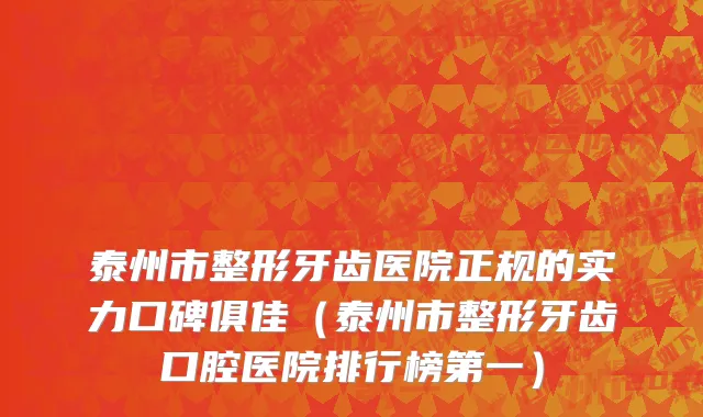 泰州市整形牙齿医院正规的实力口碑俱佳（泰州市整形牙齿口腔医院排行榜第一）