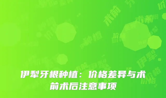 伊犁牙根种植：价格差异与术前术后注意事项