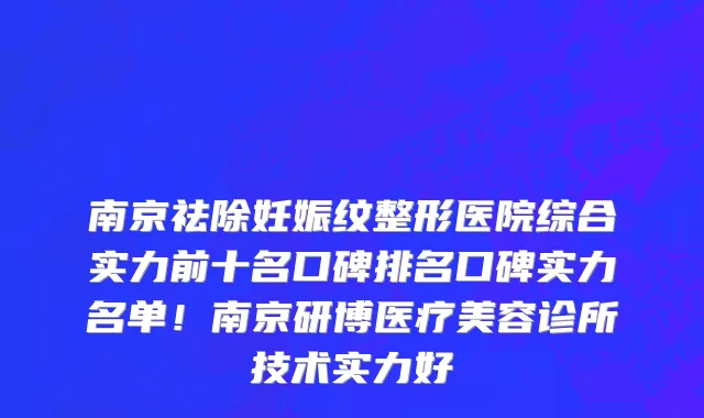 南京祛除妊娠纹整形医院综合实力前十名口碑排名口碑实力名单！南京研博医疗美容诊所技术实力好