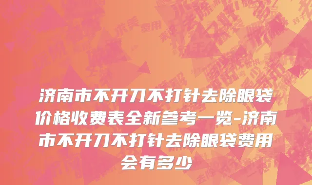 济南市不开刀不打针去除眼袋价格收费表全新参考一览-济南市不开刀不打针去除眼袋费用会有多少