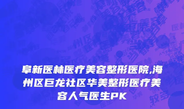 阜新医林医疗美容整形医院,海州区巨龙社区华美整形医疗美容人气医生PK