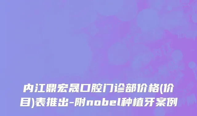 内江鼎宏晟口腔门诊部价格(价目)表推出-附nobel种植牙案例