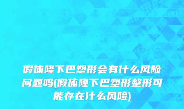 假体隆下巴塑形会有什么风险问题吗(假体隆下巴塑形整形可能存在什么风险)