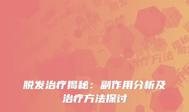 脱发治疗揭秘：副作用分析及治疗方法探讨