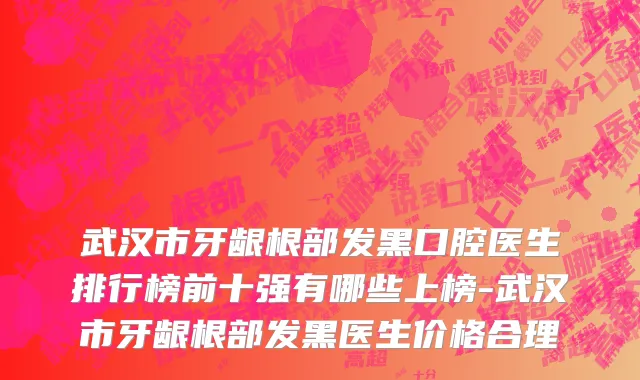 武汉市牙龈根部发黑口腔医生排行榜前十强有哪些上榜-武汉市牙龈根部发黑医生价格合理