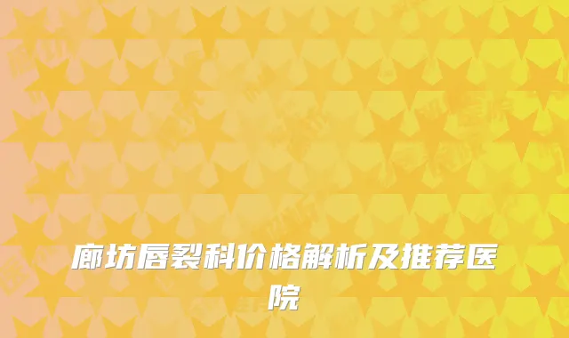 廊坊唇裂科价格解析及推荐医院