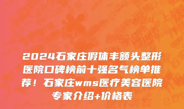 2024石家庄假体丰额头整形医院口碑榜前十强名气榜单推荐!石家庄wms医疗美容医院专家介绍+价格表