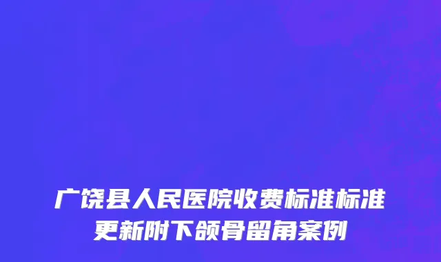 广饶县人民医院收费标准标准更新附下颌骨留角案例