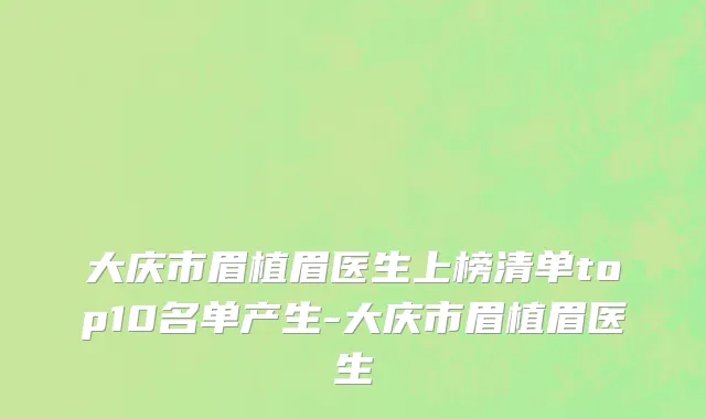 大庆市眉植眉医生上榜清单top10名单产生-大庆市眉植眉医生