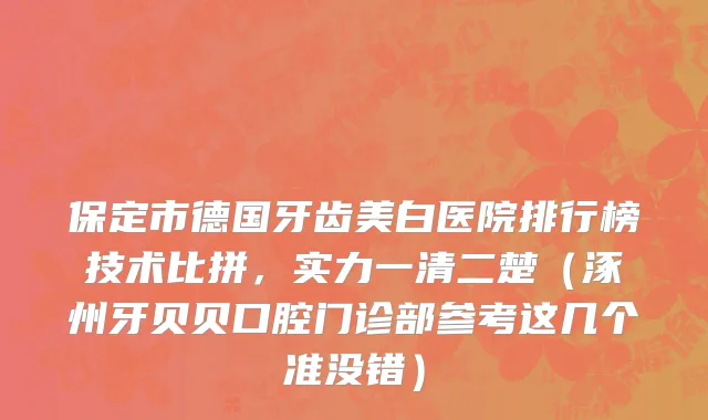 保定市德国牙齿美白医院排行榜技术比拼，实力一清二楚（涿州牙贝贝口腔门诊部参考这几个准没错）