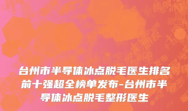 台州市半导体冰点脱毛医生排名前十强超全榜单发布-台州市半导体冰点脱毛整形医生