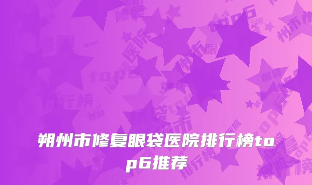 朔州市修复眼袋医院排行榜top6推荐