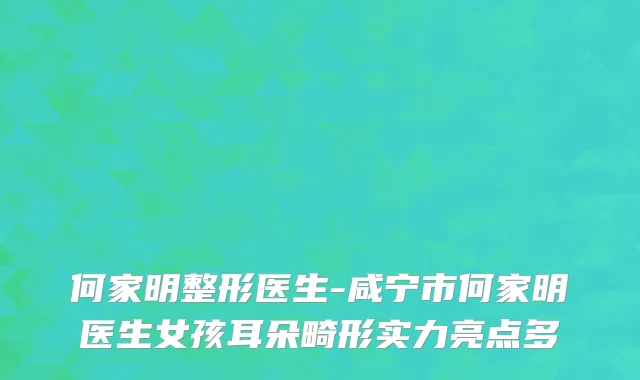 何家明整形医生-咸宁市何家明医生女孩耳朵畸形实力亮点多