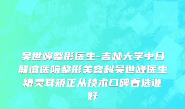 吴世峰整形医生-吉林大学中日联谊医院整形美容科吴世峰医生精灵耳矫正从技术口碑看选谁好