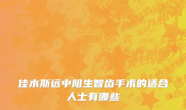 佳木斯远中阻生智齿手术的适合人士有哪些
