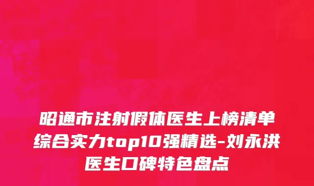 昭通市注射假体医生上榜清单综合实力top10强精选-刘永洪医生口碑特色盘点
