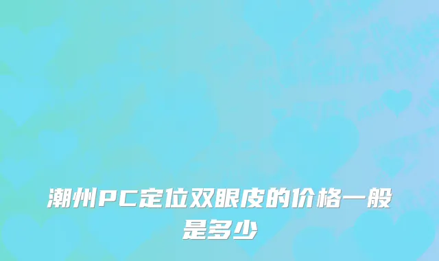 潮州PC定位双眼皮的价格一般是多少