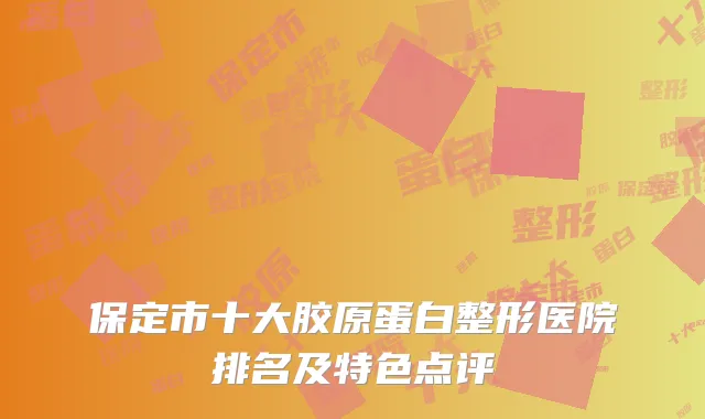 保定市十大胶原蛋白整形医院排名及特色点评