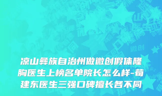 凉山彝族自治州做微创假体隆胸医生上榜名单院长怎么样-荀建东医生三强口碑擅长各不同